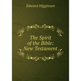 

Книга The Spirit of the Bible: New Testament. Edward Higginson