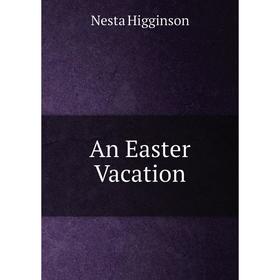 

Книга An Easter Vacation. Nesta Higginson