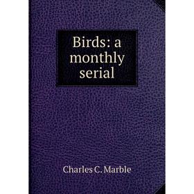 

Книга Birds: a monthly serial. Charles C. Marble