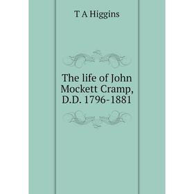 

Книга The life of John Mockett Cramp, D.D. 1796-1881. T A Higgins