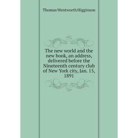 

Книга The new world and the new book, an address, delivered before the Nineteenth century club of New York city, Jan. 15, 1891. Thomas Wentworth Higgi