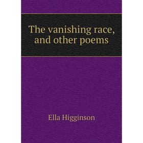 

Книга The vanishing race, and other poems. Ella Higginson