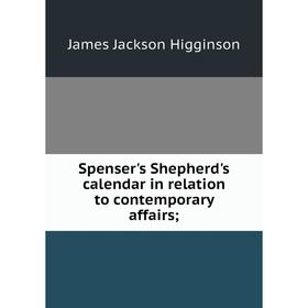 

Книга Spenser's Shepherd's calendar in relation to contemporary affairs;. James Jackson Higginson