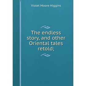 

Книга The endless story, and other Oriental tales retold;. Violet Moore Higgins