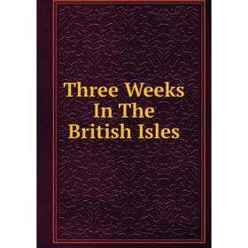 

Книга Three Weeks In The British Isles