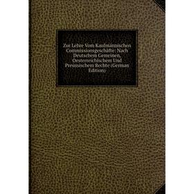 

Книга Zur Lehre Vom Kaufmännischen Commissionsgeschäfte: Nach Deutschem Gemeinen, Oesterreichischem Und Preussischem Rechte (German Edition)