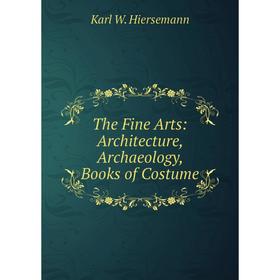 

Книга The Fine Arts: Architecture, Archaeology, Books of Costume. Karl W. Hiersemann
