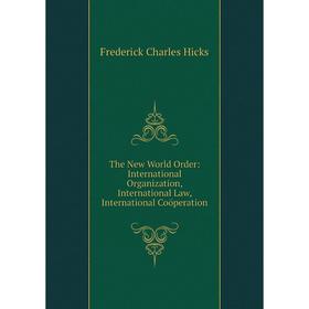 

Книга The New World Order: International Organization, International Law, International Coöperation. Frederick Charles Hicks