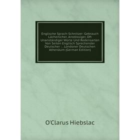 

Книга Englische Sprach-Schnitzer: Gebrauch Lächerlicher, Anstössiger, Oft Unanständiger Worte Und Redensarten Von Seiten Englisch Sprechender Deutsche