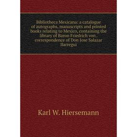 

Книга Bibliotheca Mexicana: a catalogue of autographs, manuscripts and printed books relating to Mexico, containing the library of Baron Friedrich von