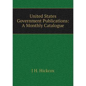 

Книга United States Government Publications: A Monthly Catalogue. J H. Hickcox