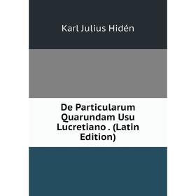 

Книга De Particularum Quarundam Usu Lucretiano. (Latin Edition). Karl Julius Hidén