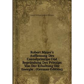 

Книга Robert Mayer's Auffassung Des Causalprinzips Und Begründung Des Prinzips Von Der Erhaltung Der Energie. (German Edition)