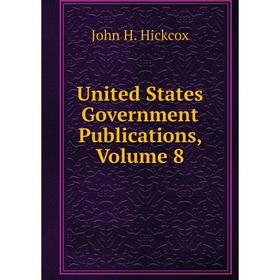 

Книга United States Government Publications, Volume 8. John H. Hickcox