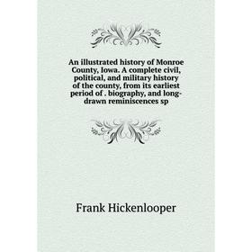 

Книга An illustrated history of Monroe County, Iowa. A complete civil, political, and military history of the county, from its earliest period of. bio