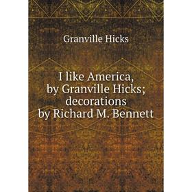 

Книга I like America, by Granville Hicks; decorations by Richard M. Bennett. Granville Hicks