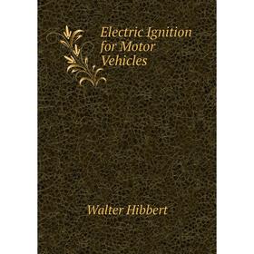 

Книга Electric Ignition for Motor Vehicles. Walter Hibbert