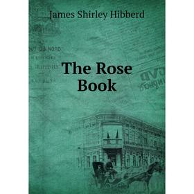 

Книга The Rose Book. James Shirley Hibberd