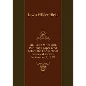 

Книга Mr Ralph Wheelock, Puritan; a paper read before the Connecticut historical society, November 7, 1899