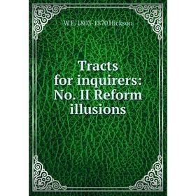 

Книга Tracts for inquirers: No. II Reform illusions. W E. 1803-1870 Hickson