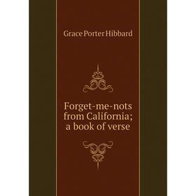 

Книга Forget-me-nots from California; a book of verse. Grace Porter Hibbard