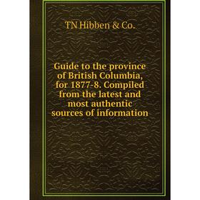 

Книга Guide to the province of British Columbia, for 1877-8. Compiled from the latest and most authentic sources of information. TN Hibben Co.