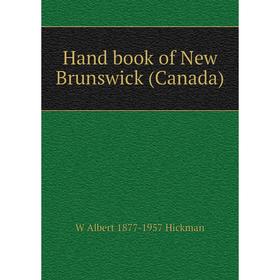 

Книга Hand book of New Brunswick (Canada). W Albert 1877-1957 Hickman