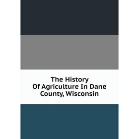 

Книга The History Of Agriculture In Dane County, Wisconsin
