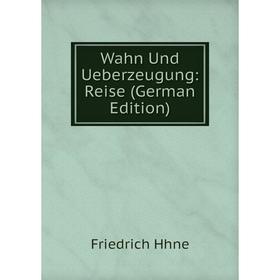 

Книга Wahn Und Ueberzeugung: Reise (German Edition). Friedrich Hhne