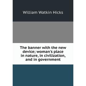 

Книга The banner with the new device; woman's place in nature, in civilization, and in government. William Watkin Hicks