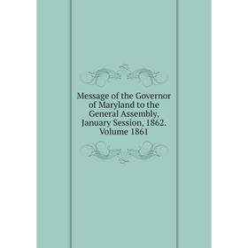 

Книга Message of the Governor of Maryland to the General Assembly, January Session, 1862 Volume 1861