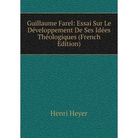 

Книга Guillaume Farel: Essai Sur Le Développement De Ses Idées Théologiques (French Edition). Henri Heyer