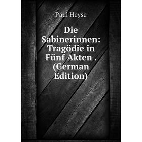 

Книга Die Sabinerinnen: Tragödie in Fünf Akten. (German Edition). Paul Heyse