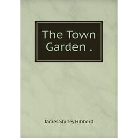 

Книга The Town Garden.. James Shirley Hibberd