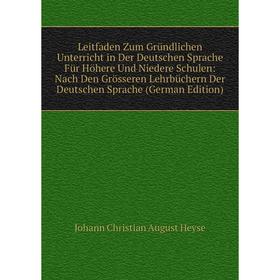 

Книга Leitfaden Zum Gründlichen Unterricht in Der Deutschen Sprache Für Höhere Und Niedere Schulen: Nach Den Grösseren Lehrbüchern Der Deutschen Sprac