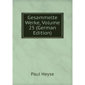 

Книга Gesammelte Werke, Volume 25 (German Edition). Paul Heyse