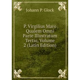 

Книга P Virgilius Maro Qualem Omni Parte Illustratum Tertio, Volume 2