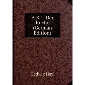 

Книга A.B.C. Der Küche (German Edition). Hedwig Heyl