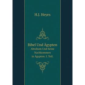 

Книга Bibel Und Ägypten Abraham Und Seine Nachkommen in Ägypten. I. Teil.. H.J. Heyes