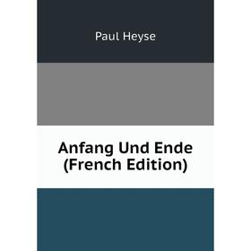 

Книга Anfang Und Ende (French Edition). Paul Heyse