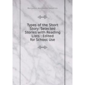 

Книга Types of the Short Story: Selected Stories with Reading Lists: Edited for School Use. Benjamin Alexander Heydrick