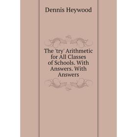 

Книга The 'try' Arithmetic for All Classes of Schools. With Answers. With Answers. Dennis Heywood