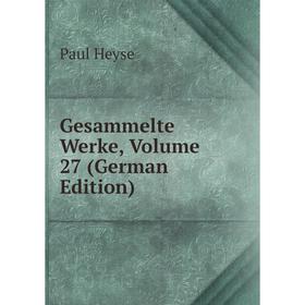 

Книга Gesammelte Werke, Volume 27 (German Edition). Paul Heyse