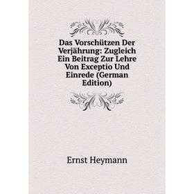 

Книга Das Vorschützen Der Verjährung: Zugleich Ein Beitrag Zur Lehre Von Exceptio Und Einrede (German Edition). Ernst Heymann