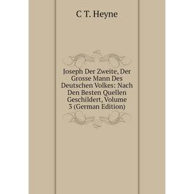 

Книга Joseph Der Zweite, Der Grosse Mann Des Deutschen Volkes: Nach Den Besten Quellen Geschildert, Volume 3