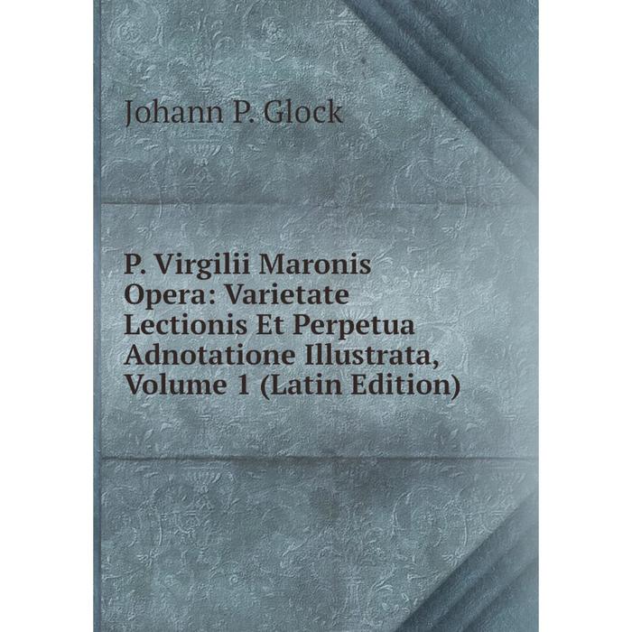 фото Книга p virgilii maronis opera: varietate lectionis et perpetua adnotatione illustrata, volume 1 nobel press