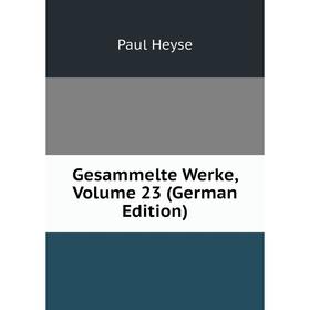 

Книга Gesammelte Werke, Volume 23 (German Edition). Paul Heyse