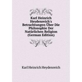 

Книга Karl Heinrich Heydenreich's Betrachtungen Über Die Philosophie Der Natürlichen Religion