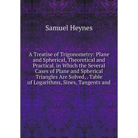 

Книга A Treatise of Trigonometry: Plane and Spherical, Theoretical and Practical. in Which the Several Cases of Plane and Spherical Triangles Are Solv