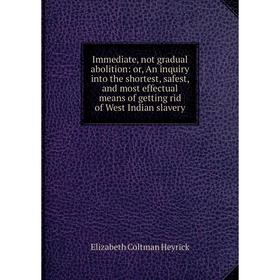 

Книга Immediate, not gradual abolition: or, An inquiry into the shortest, safest, and most effectual means of getting rid of West Indian slavery